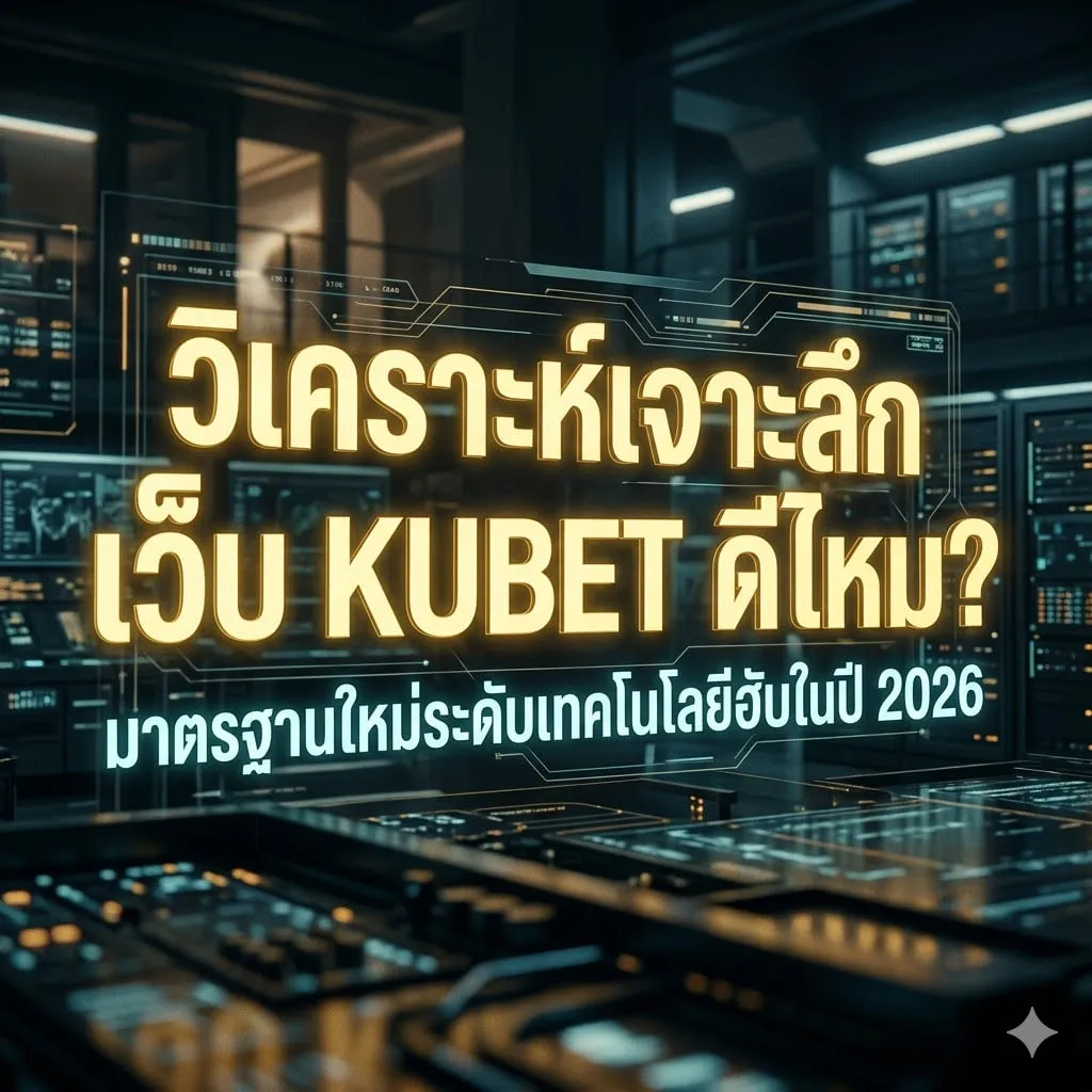 วิเคราะห์เจาะลึก เว็บ KUBET ดีไหม? มาตรฐานใหม่ระดับเทคโนโลยีฮับในปี 2026