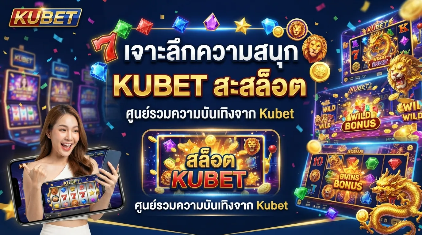 เจาะลึกความสนุก Kubet สล็อต ออนไลน์ ศูนย์รวมความบันเทิงจาก Kubet
