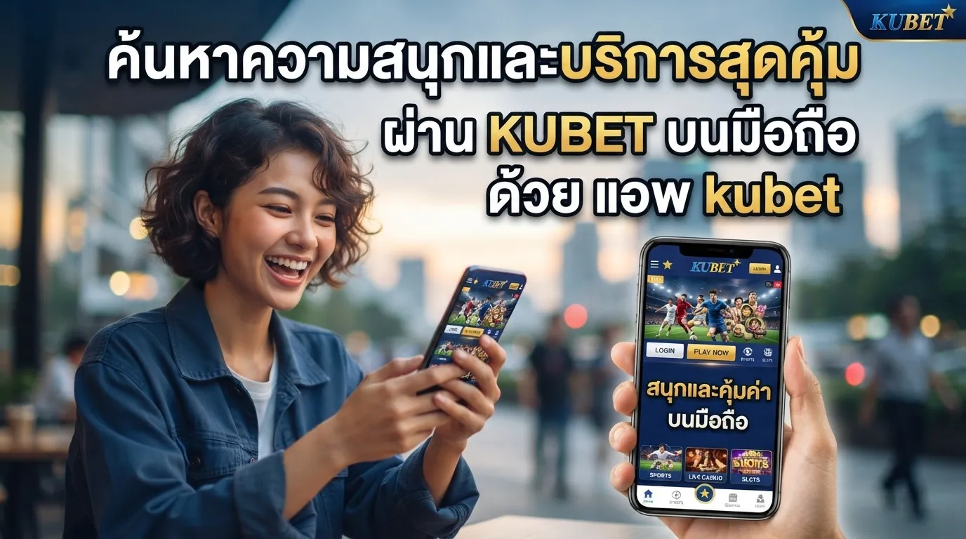 ค้นหาความสนุกและบริการสุดคุ้มผ่าน KUBET บนมือถือด้วย แอ พ kubet